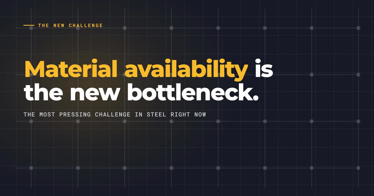 Material availability is the new bottleneck. The most pressing challenge in steel right now.